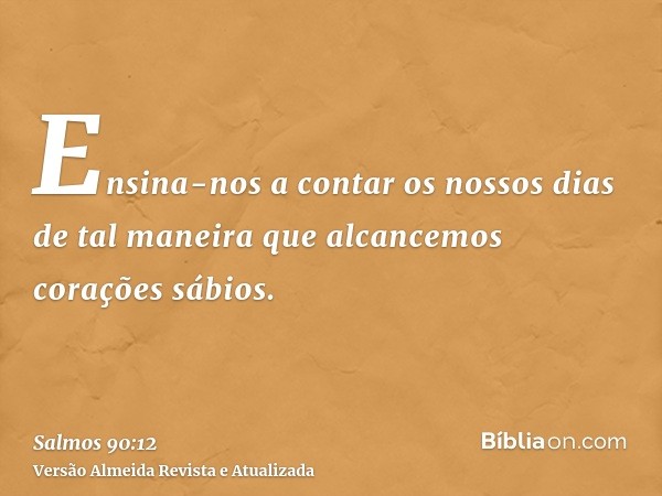 Ensina-nos a contar os nossos dias de tal maneira que alcancemos corações sábios.