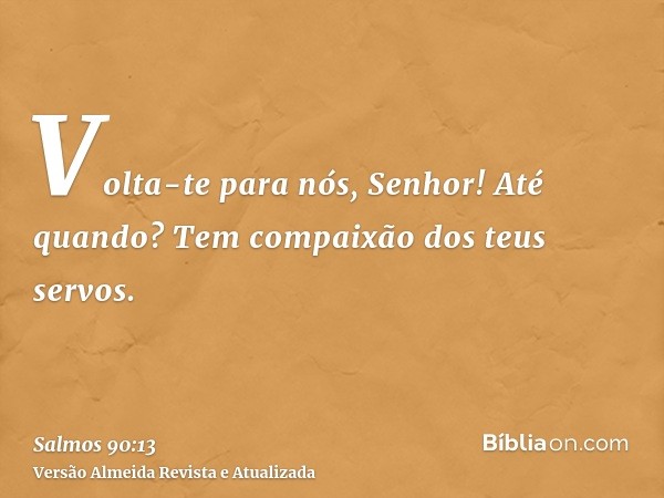 Volta-te para nós, Senhor! Até quando? Tem compaixão dos teus servos.