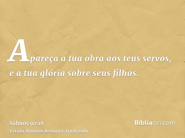 Apareça a tua obra aos teus servos, e a tua glória sobre seus filhos.