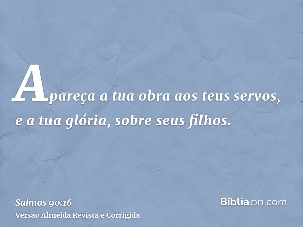 Apareça a tua obra aos teus servos, e a tua glória, sobre seus filhos.