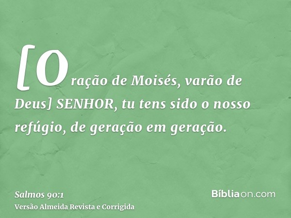 [Oração de Moisés, varão de Deus] SENHOR, tu tens sido o nosso refúgio, de geração em geração.