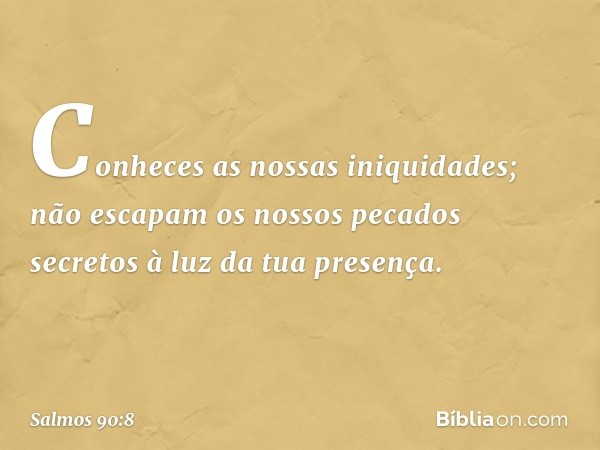 Conheces as nossas iniquidades;
não escapam os nossos pecados secretos
à luz da tua presença. -- Salmo 90:8