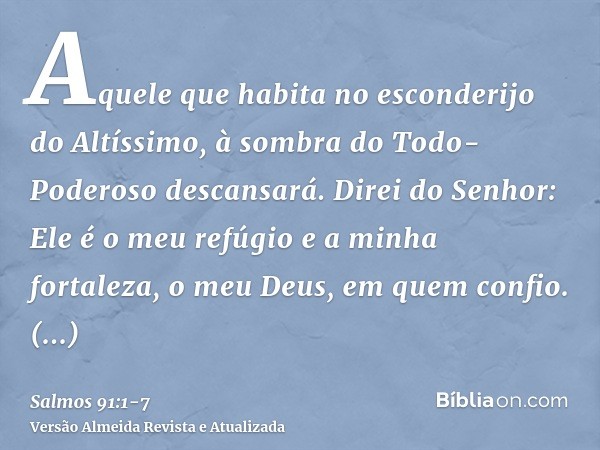 Aquele que habita no esconderijo do Altíssimo, à sombra do Todo-Poderoso descansará.Direi do Senhor: Ele é o meu refúgio e a minha fortaleza, o meu Deus, em que