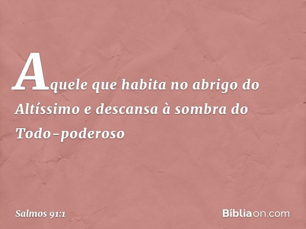 Aquele que habita no abrigo do Altíssimo
e descansa à sombra do Todo-poderoso -- Salmo 91:1