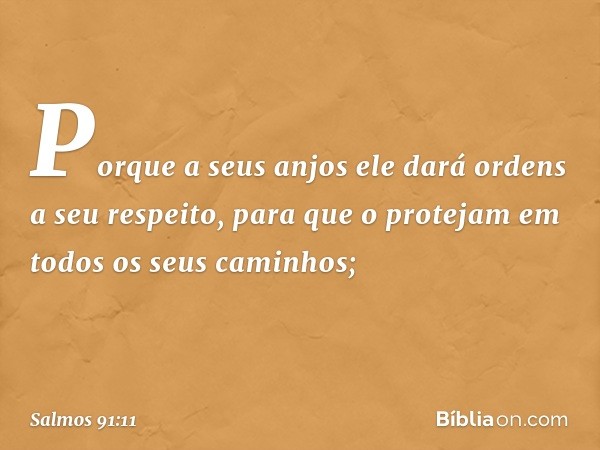 Porque a seus anjos ele dará ordens
a seu respeito,
para que o protejam em todos
os seus caminhos; -- Salmo 91:11