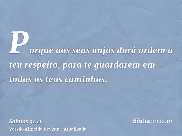 Porque aos seus anjos dará ordem a teu respeito, para te guardarem em todos os teus caminhos.