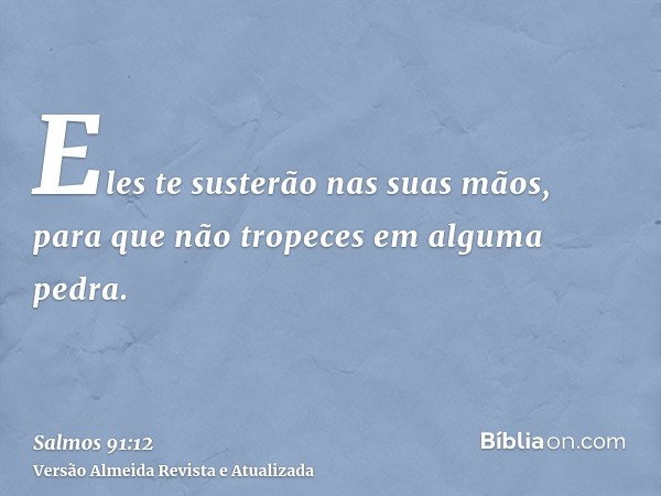 Eles te susterão nas suas mãos, para que não tropeces em alguma pedra.