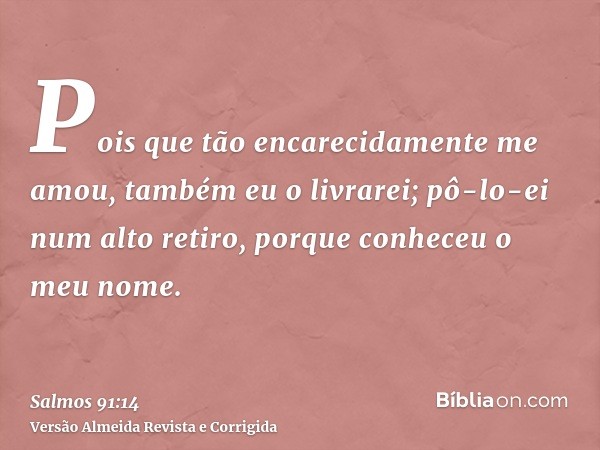 Pois que tão encarecidamente me amou, também eu o livrarei; pô-lo-ei num alto retiro, porque conheceu o meu nome.
