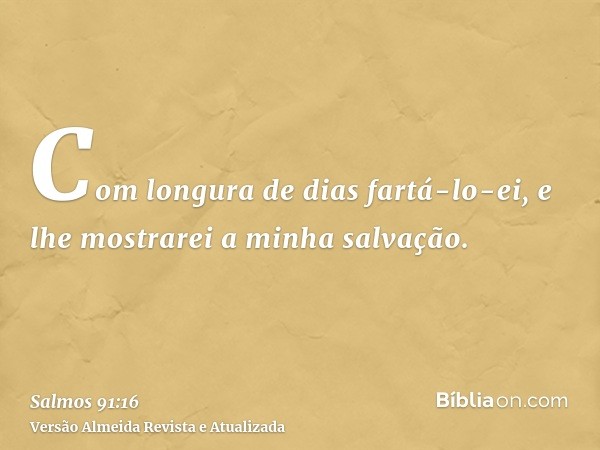 Com longura de dias fartá-lo-ei, e lhe mostrarei a minha salvação.