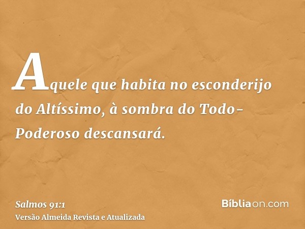 Aquele que habita no esconderijo do Altíssimo, à sombra do Todo-Poderoso descansará.