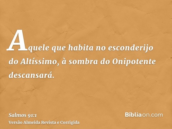 Aquele que habita no esconderijo do Altíssimo, à sombra do Onipotente descansará.