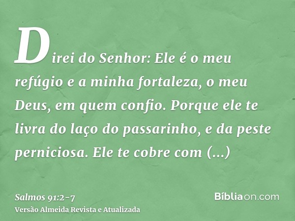 Direi do Senhor: Ele é o meu refúgio e a minha fortaleza, o meu Deus, em quem confio.Porque ele te livra do laço do passarinho, e da peste perniciosa.Ele te cob