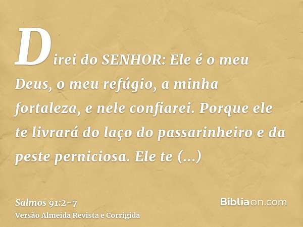 Direi do SENHOR: Ele é o meu Deus, o meu refúgio, a minha fortaleza, e nele confiarei.Porque ele te livrará do laço do passarinheiro e da peste perniciosa.Ele t