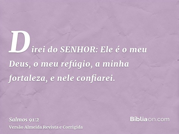 Direi do SENHOR: Ele é o meu Deus, o meu refúgio, a minha fortaleza, e nele confiarei.