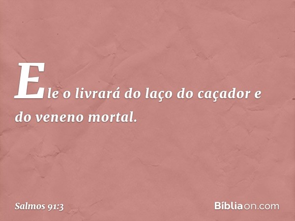 Ele o livrará do laço do caçador
e do veneno mortal. -- Salmo 91:3