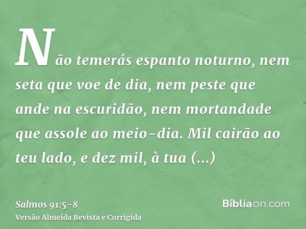 Não temerás espanto noturno, nem seta que voe de dia,nem peste que ande na escuridão, nem mortandade que assole ao meio-dia.Mil cairão ao teu lado, e dez mil, à