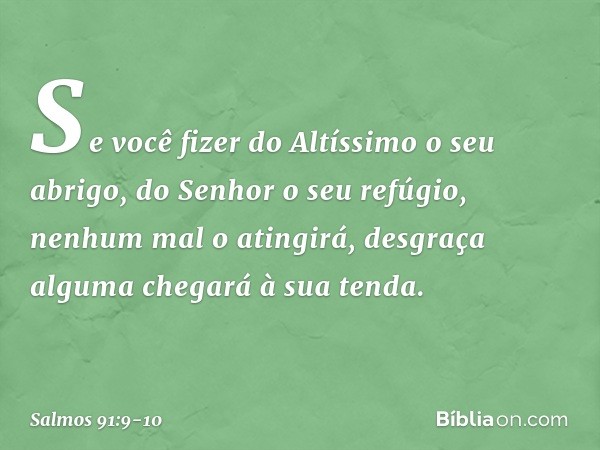 Se você fizer do Altíssimo o seu abrigo,
do Senhor o seu refúgio, nenhum mal o atingirá,
desgraça alguma chegará à sua tenda. -- Salmo 91:9-10