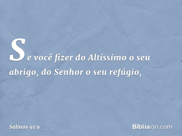 Se você fizer do Altíssimo o seu abrigo,
do Senhor o seu refúgio, -- Salmo 91:9