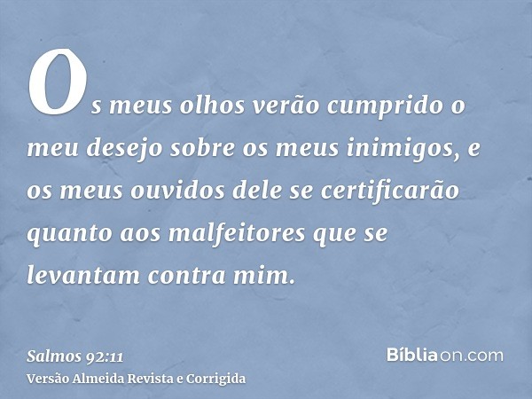 Os meus olhos verão cumprido o meu desejo sobre os meus inimigos, e os meus ouvidos dele se certificarão quanto aos malfeitores que se levantam contra mim.
