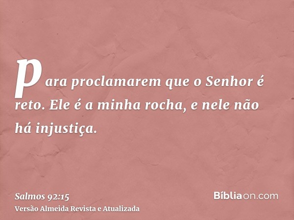 para proclamarem que o Senhor é reto. Ele é a minha rocha, e nele não há injustiça.