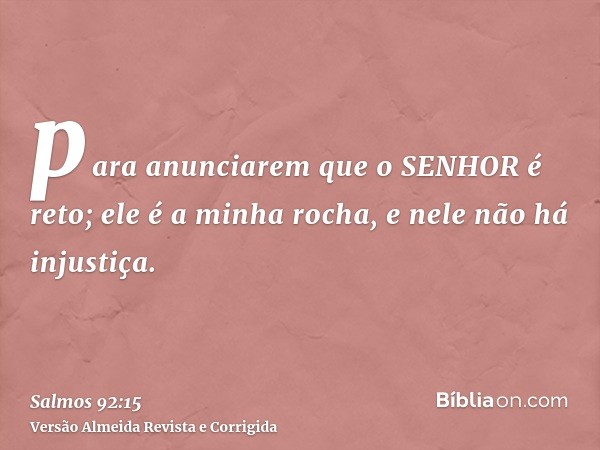 para anunciarem que o SENHOR é reto; ele é a minha rocha, e nele não há injustiça.