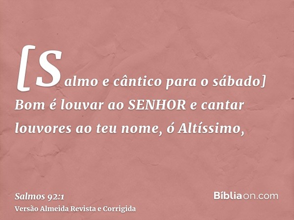 [Salmo e cântico para o sábado] Bom é louvar ao SENHOR e cantar louvores ao teu nome, ó Altíssimo,