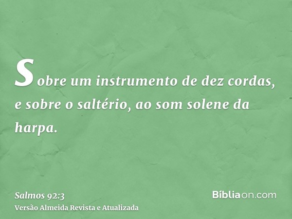 sobre um instrumento de dez cordas, e sobre o saltério, ao som solene da harpa.