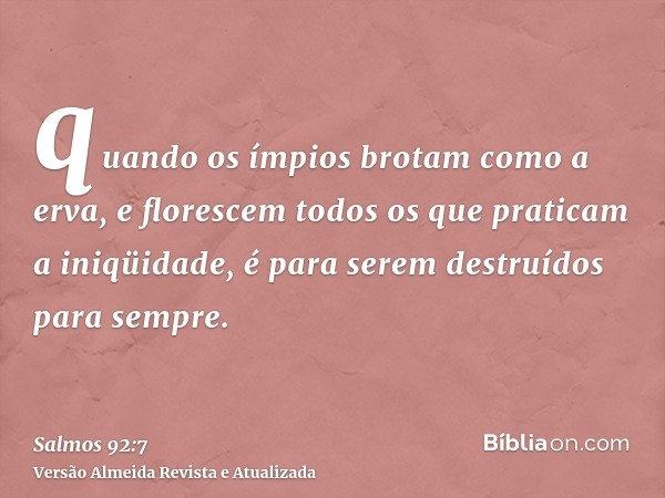 quando os ímpios brotam como a erva, e florescem todos os que praticam a iniqüidade, é para serem destruídos para sempre.