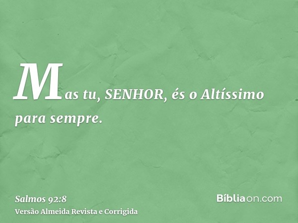 Mas tu, SENHOR, és o Altíssimo para sempre.