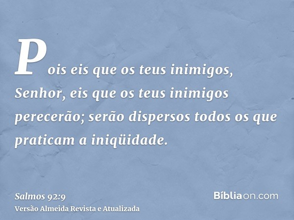 Pois eis que os teus inimigos, Senhor, eis que os teus inimigos perecerão; serão dispersos todos os que praticam a iniqüidade.