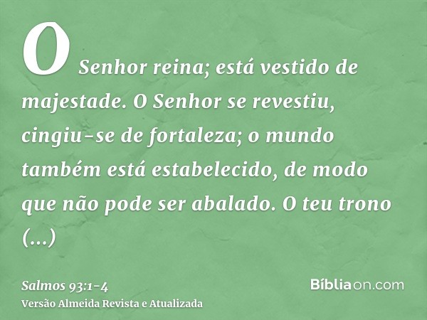 O Senhor reina; está vestido de majestade. O Senhor se revestiu, cingiu-se de fortaleza; o mundo também está estabelecido, de modo que não pode ser abalado.O te