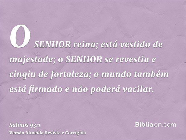 O SENHOR reina; está vestido de majestade; o SENHOR se revestiu e cingiu de fortaleza; o mundo também está firmado e não poderá vacilar.