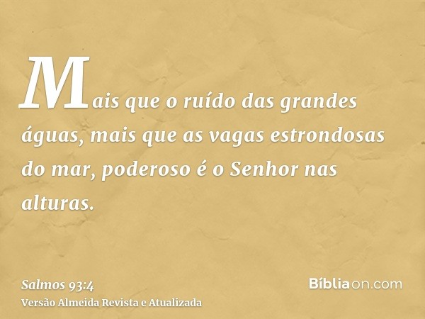 Mais que o ruído das grandes águas, mais que as vagas estrondosas do mar, poderoso é o Senhor nas alturas.