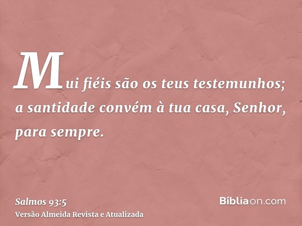 Mui fiéis são os teus testemunhos; a santidade convém à tua casa, Senhor, para sempre.