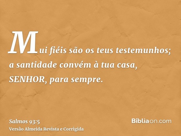 Mui fiéis são os teus testemunhos; a santidade convém à tua casa, SENHOR, para sempre.