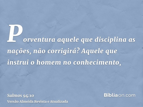 Porventura aquele que disciplina as nações, não corrigirá? Aquele que instrui o homem no conhecimento,