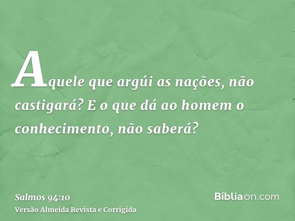 Aquele que argúi as nações, não castigará? E o que dá ao homem o conhecimento, não saberá?
