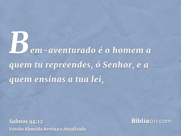 Bem-aventurado é o homem a quem tu repreendes, ó Senhor, e a quem ensinas a tua lei,