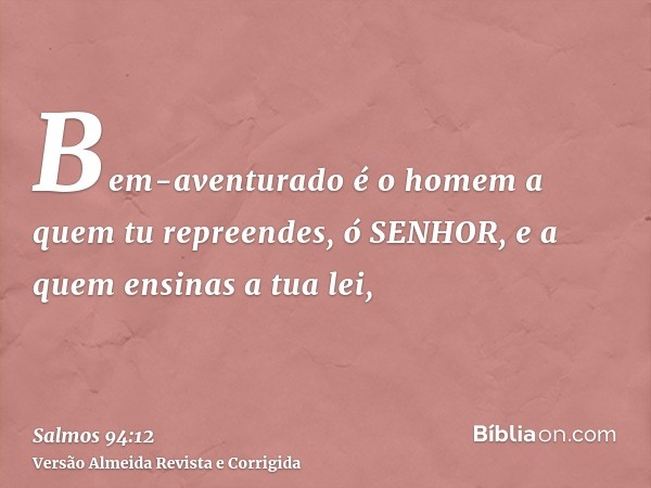 Bem-aventurado é o homem a quem tu repreendes, ó SENHOR, e a quem ensinas a tua lei,