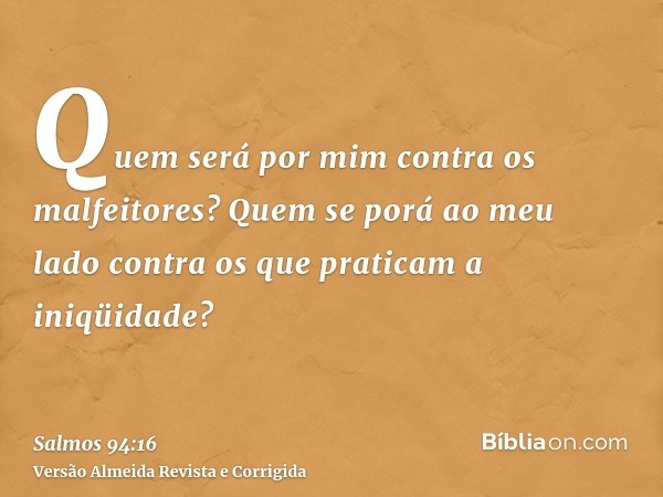Quem será por mim contra os malfeitores? Quem se porá ao meu lado contra os que praticam a iniqüidade?