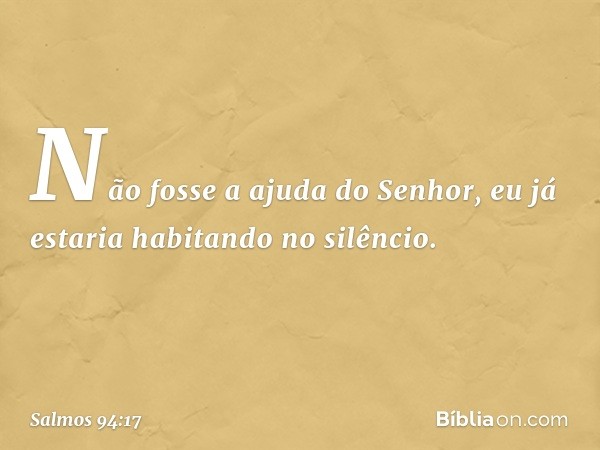 Não fosse a ajuda do Senhor,
eu já estaria habitando no silêncio. -- Salmo 94:17