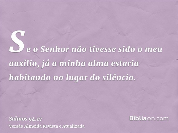 Se o Senhor não tivesse sido o meu auxílio, já a minha alma estaria habitando no lugar do silêncio.