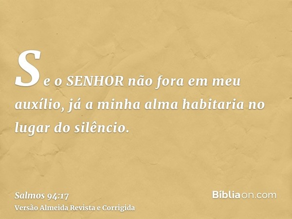 Se o SENHOR não fora em meu auxílio, já a minha alma habitaria no lugar do silêncio.