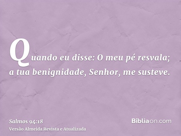 Quando eu disse: O meu pé resvala; a tua benignidade, Senhor, me susteve.