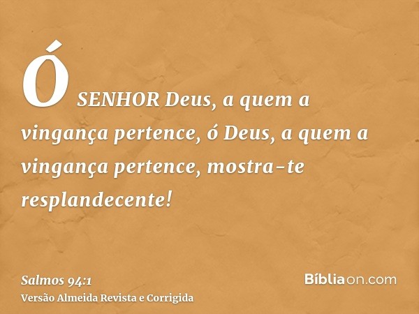 Ó SENHOR Deus, a quem a vingança pertence, ó Deus, a quem a vingança pertence, mostra-te resplandecente!