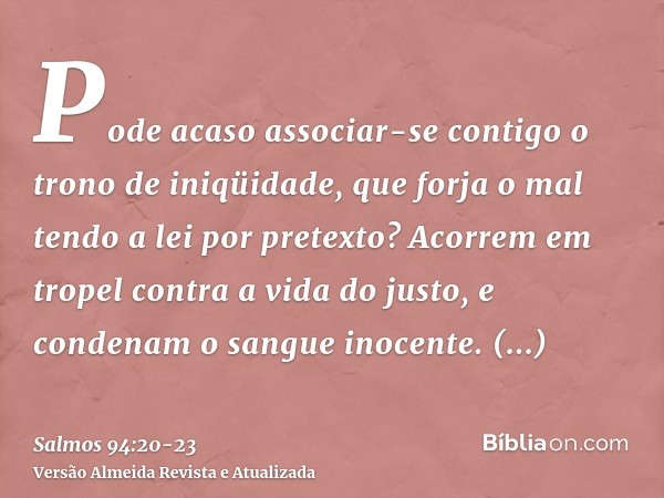 Pode acaso associar-se contigo o trono de iniqüidade, que forja o mal tendo a lei por pretexto?Acorrem em tropel contra a vida do justo, e condenam o sangue ino