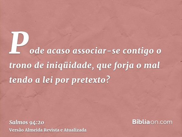 Pode acaso associar-se contigo o trono de iniqüidade, que forja o mal tendo a lei por pretexto?