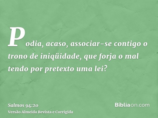 Podia, acaso, associar-se contigo o trono de iniqüidade, que forja o mal tendo por pretexto uma lei?