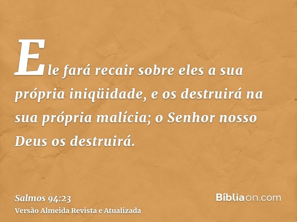 Ele fará recair sobre eles a sua própria iniqüidade, e os destruirá na sua própria malícia; o Senhor nosso Deus os destruirá.