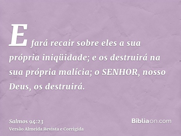 E fará recair sobre eles a sua própria iniqüidade; e os destruirá na sua própria malícia; o SENHOR, nosso Deus, os destruirá.